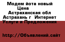  Модем йота новый › Цена ­ 1 300 - Астраханская обл., Астрахань г. Интернет » Услуги и Предложения   